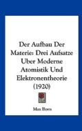 Der Aufbau Der Materie: Drei Aufsatze Uber Moderne Atomistik Und Elektronentheorie (1920) di Max Born edito da Kessinger Publishing