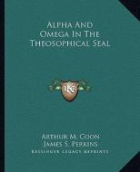 Alpha and Omega in the Theosophical Seal di Arthur M. Coon, James S. Perkins edito da Kessinger Publishing