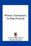 Woman Triumphant, La Maja Desnuda di Vincente Blasco Ibanez edito da Kessinger Publishing