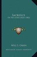 Sacrifice: Or the Living Dead (1882) or the Living Dead (1882) di Will S. Green edito da Kessinger Publishing