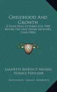 Childhood and Growth: A Paper Read October 6th, 1905, Before the New Haven Mother's Club (1905) di Lafayette Benedict Mendel edito da Kessinger Publishing