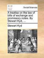 A Treatise On The Law Of Bills Of Exchange And Promissory Notes. By Stewart Kyd, di Stewart Kyd edito da Gale Ecco, Print Editions