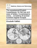 The Experienced English Housekeeper, For The Use And Ease Of Ladies, Housekeepers, Cooks, . Consisting Of Several Hundred Original Receipts di Elizabeth Raffald edito da Gale Ecco, Print Editions