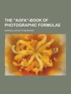 The "agfa"-book Of Photographic Formulae di George Lafayette Barrows edito da Theclassics.us
