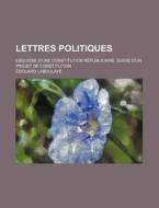 Lettres Politiques; Esquisse D'une Constitution Republicaine, Suivie D'un Projet De Constitution di Edouard Laboulaye edito da General Books Llc