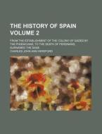 The History of Spain Volume 2; From the Establishment of the Colony of Gades by the PH Nicians, to the Death of Ferdinand, Surnamed the Sage di Charles John Ann Hereford edito da Rarebooksclub.com