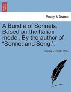 A Bundle of Sonnets. Based on the Italian model. By the author of "Sonnet and Song.". di Charles Archibald Ross edito da British Library, Historical Print Editions