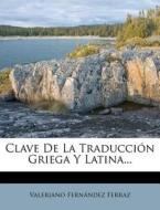 Clave De La Traducci N Griega Y Latina.. di Valeriano Fern Ferraz edito da Nabu Press