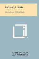 Richard E. Byrd: Adventurer to the Poles di Adele Deleeuw edito da Literary Licensing, LLC