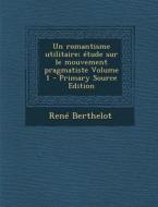 Un Romantisme Utilitaire; Etude Sur Le Mouvement Pragmatiste Volume 1 di Rene Berthelot edito da Nabu Press