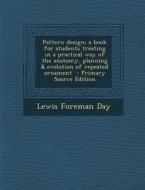 Pattern Design; A Book for Students Treating in a Practical Way of the Anatomy, Planning & Evolution of Repeated Ornament di Lewis Foreman Day edito da Nabu Press