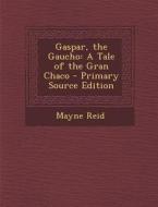 Gaspar, the Gaucho: A Tale of the Gran Chaco di Mayne Reid edito da Nabu Press