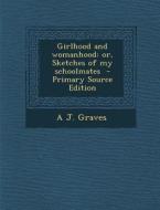 Girlhood and Womanhood: Or, Sketches of My Schoolmates di A. J. Graves edito da Nabu Press
