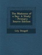 The Madonna of a Day: A Study - Primary Source Edition di Lily Dougall edito da Nabu Press