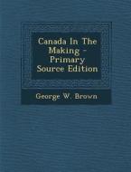 Canada in the Making - Primary Source Edition di George W. Brown edito da Nabu Press