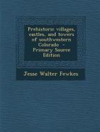 Prehistoric Villages, Castles, and Towers of Southwestern Colorado - Primary Source Edition di Jesse Walter Fewkes edito da Nabu Press