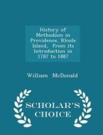 History Of Methodism In Providence, Rhode Island, From Its Introduction In 1787 To 1887 - Scholar's Choice Edition di MD William McDonald edito da Scholar's Choice