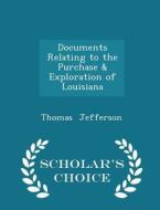 Documents Relating To The Purchase & Exploration Of Louisiana - Scholar's Choice Edition di Thomas Jefferson edito da Scholar's Choice