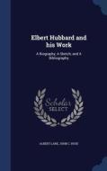 Elbert Hubbard And His Work di Albert Lane edito da Sagwan Press