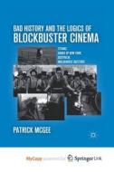 Bad History And The Logics Of Blockbuster Cinema di McGee P. McGee edito da Springer Nature B.V.