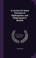 A Lecture On Some Portraits Of Shakespeare, And Shakespeare's Brooch di John Rabone edito da Palala Press