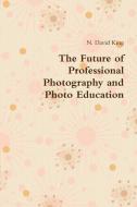 The Future of Professional Photography and Photo Education di N. David King edito da Lulu.com