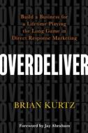 Overdeliver: Build a Business for a Lifetime Playing the Long Game in Direct Response Marketing di Brian Kurtz edito da HAY HOUSE
