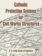 Cathodic Protection Systems for Civil Works Structures di U. S. Army Corps of Engineers edito da INTL LAW & TAXATION PUBL