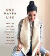 Our Maker Life: Knit and Crochet Patterns, Inspiration, and Tales from the Creative Community di Our Maker Life, Jewell Washington edito da ABRAMS