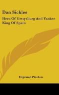 Dan Sickles: Hero of Gettysburg and Yankee King of Spain di Edgcumb Pinchon edito da Kessinger Publishing