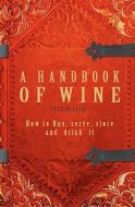 A Handbook of Wine 1922 Reprint: How to Buy, Serve, Store and Drink It di Ross Brown edito da Createspace
