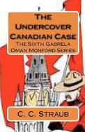 The Undercover Canadian Case: The Sixth Gabrela Oman Series di C. C. Straub edito da Createspace