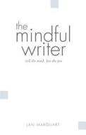 The Mindful Writer, Still the Mind, Free the Pen di Jan Marquart edito da Createspace