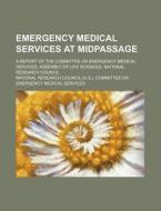 Emergency Medical Services At Midpassage; A Report Of The Committee On Emergency Medical Services, Assembly Of Life Sciences, National Research di U S National Research Council, Committee On Emergency Medical Services, National Research Services edito da General Books Llc