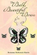 The Bald, Beautiful and Brave di Rosanna McKenzie Harris edito da Xlibris
