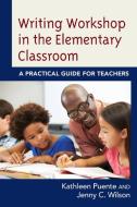 Writing Workshop in the Elementary Classroom di Kathleen Puente edito da Rowman & Littlefield Publishers