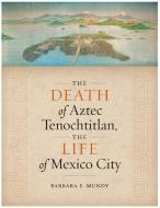 The Death of Aztec Tenochtitlan, the Life of Mexico City di Barbara E. Mundy edito da University of Texas Press