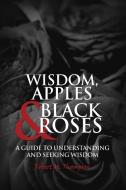 Wisdom, Apples & Black Roses: A Guide to Understanding and Seeking Wisdom di Robert M. Thompson edito da DORRANCE PUB CO INC