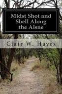 Midst Shot and Shell Along the Aisne di Clair W. Hayes edito da Createspace