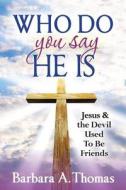 Who Do You Say He Is: Jesus and the Devil Used to Be Friends di Barbara a. Thomas edito da Createspace