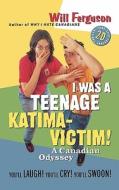 I Was a Teenage Katima-Victim: A Canadian Odyssey di Will Ferguson edito da Douglas and McIntyre (2013) Ltd.