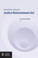 The North Carolina Justice Reinvestment Act di James M. Markham edito da The University of North Carolina Press