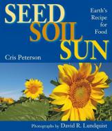 Seed, Soil, Sun: Earth's Recipe for Food di Cris Peterson edito da BOYDS MILLS PR
