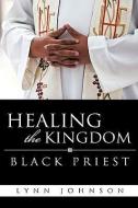 Healing the Kingdom Black Priest di Lynn Johnson edito da XULON PR