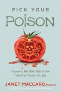 Pick Your Poison: Exposing the Dark Side of the "healthy" Foods You Eat di Janet Maccaro edito da SILOAM PR