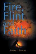Fire, Flint And Faith di Xavier L Suarez edito da Authorhouse