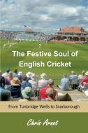 The Festive Soul Of English Cricket di Chris Arnot edito da Takahe Publishing Ltd