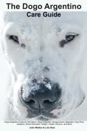 The Dogo Argentino Care Guide. Dogo Argentino Facts & Information: Dogo Argentino Temperament, Breeders, Dog Price, Adop di Julie Walker, Lois Diaz edito da LIGHTNING SOURCE INC