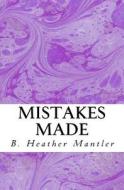 Mistakes Made di B. Heather Mantler edito da Mantler Publishing