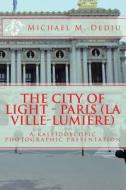 The City of Light - Paris (La Ville-Lumiere): A Kaleidoscopic Photographic Presentation di Michael M. Dediu edito da Derc Publishing House
